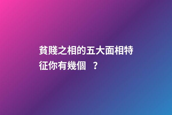 貧賤之相的五大面相特征你有幾個？
